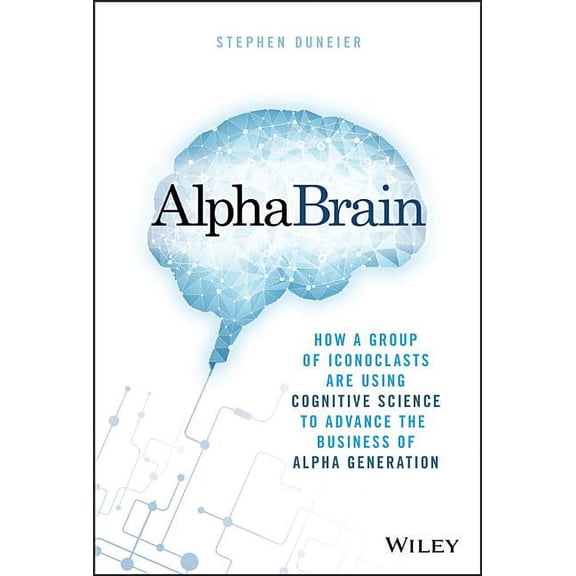 Alphabrain: How a Group of Iconoclasts Are Using Cognitive Science to Advance the Business of Alpha Generation (Hardcover)