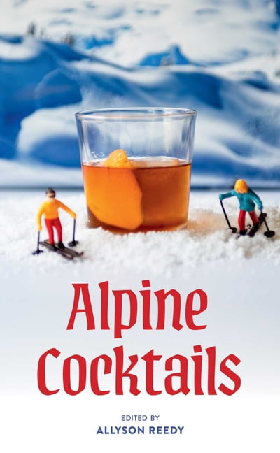 Cocktails Alpine Cocktails: 75+ Recipes for Drinks and Small Bites for the Apres-Ski Life, (Hardcover)