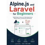 Alpine.js and Laravel for Beginners: Build Simple, Interactive Web Applications Without Heavy JavaScript Frameworks, (Paperback)