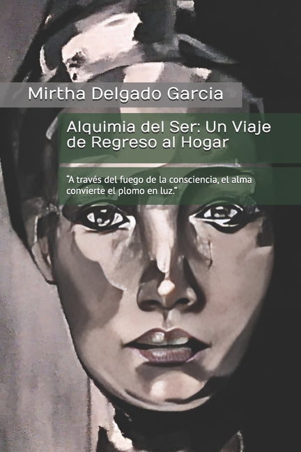 Alquimia del Ser: Un Viaje de Regreso al Hogar: "A travÃ©s del fuego de la consciencia, el alma convierte el plomo e, (Paperback)