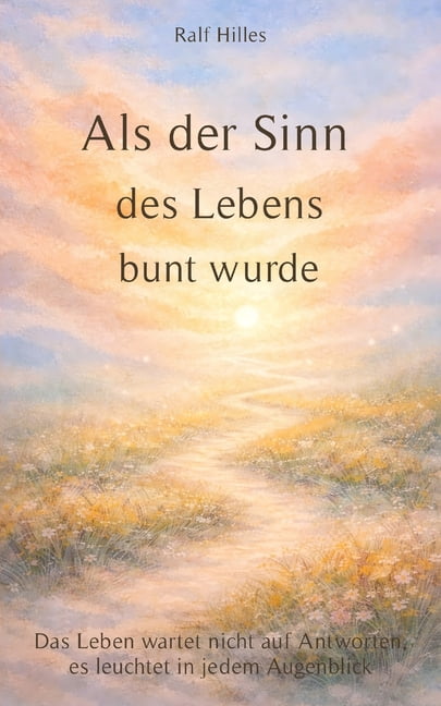 Als der Sinn des Lebens bunt wurde: Das Leben wartet nicht auf Antworten, es leuchtet in jedem Augenblick, (Paperback)