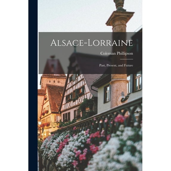 Alsace-Lorraine; Past, Present, and Future (Paperback)