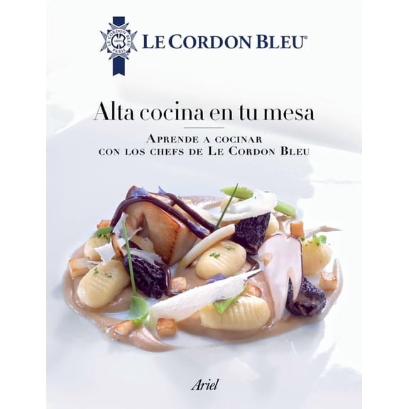 Alta Cocina En Tu Mesa: Aprende a Cocinar Con Los Chefs de Le Cordon Bleu: Aprende a Cocinar Con Los Chefs de Le Cordon Bleu (Paperback)