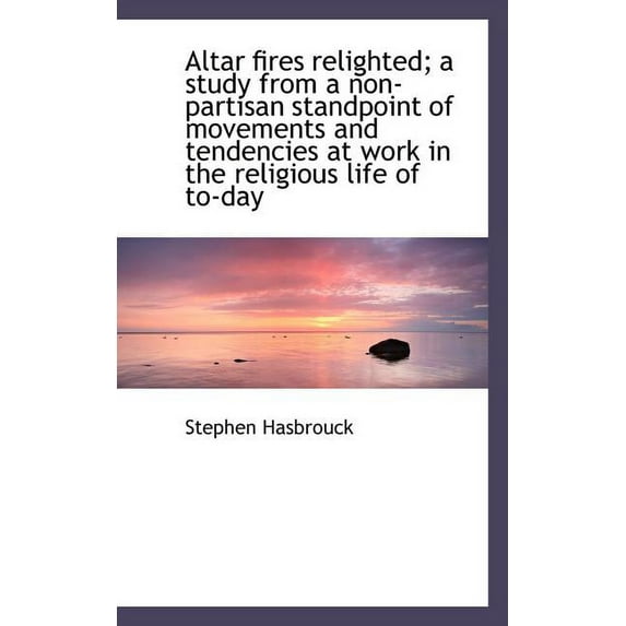 Altar Fires Relighted; A Study from a Non-Partisan Standpoint of Movements and Tendencies at Work in (Paperback)
