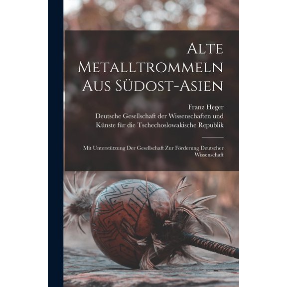 Alte Metalltrommeln Aus Sdost-asien: Mit Untersttzung Der Gesellschaft Zur Frderung Deutscher Wissenschaft, (Paperback)