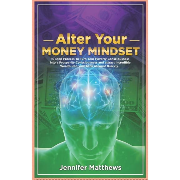 Alter Your Money Mindset: 10 Step Process to Turn Your Poverty Consciousness Into a Prosperity (Paperback) by Jennifer Matthews