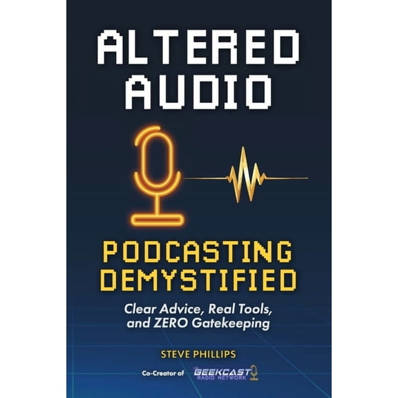 Altered Audio: Podcasting Demystified: Clear Advice, Real Tools, and Zero Gatekeeping, (Paperback)