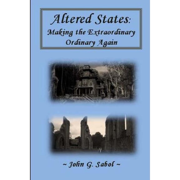 Altered States: Making the Extraordinary Ordinary Again Paperback 1500166316 9781500166311 John G Sabol
