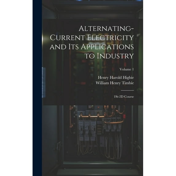 Alternating-Current Electricity and Its Applications to Industry: 1St-2D Course; Volume 1 (Hardcover)