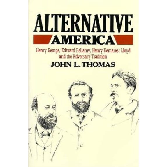 Pre-Owned Alternative America: Henry George, Edward Bellamy, Henry Demarest Lloyd and the Adversary Tradition (Hardcover) 0674016769 9780674016767