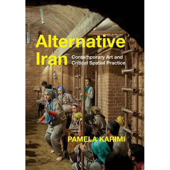 Alternative Iran: Contemporary Art and Critical Spatial Practice, (Paperback)
