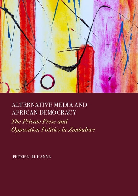 Alternative Media and African Democracy: The Private Press and Opposition Politics in Zimbabwe, (Hardcover)