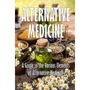 Alternative Medicine A Guide to the Various Elements of Alternative Medicine The Specifics of Alternative Medicine, Paperback