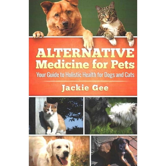 Alternative Medicine for Pets: Your Guide to Holistic Health for your Dog and Cat (Paperback) by Jackie Gee