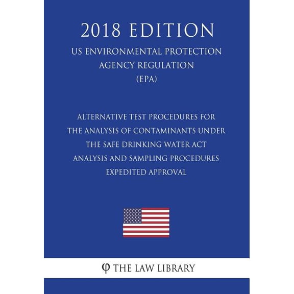 Alternative Test Procedures for the Analysis of Contaminants under the Safe Drinking Water Act - Analysis and Sampling Procedures - Expedited Approval ... Agency Regulation) (EPA) (2018 Edition)