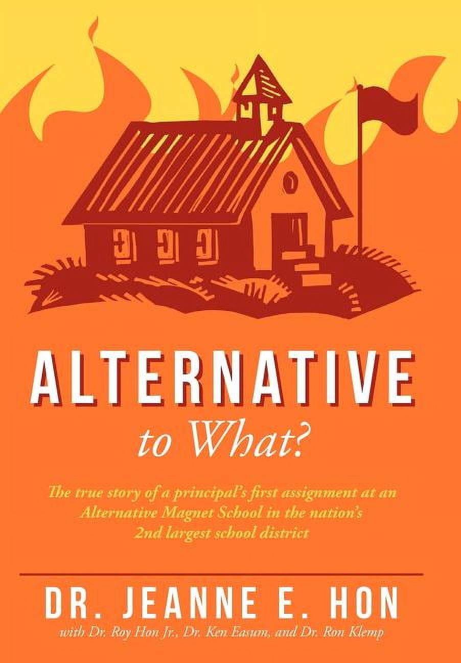 Alternative to What?: The True Story of a Principal's First Assignment at an Alternative Magnet School in the Nation's 2nd Largest School Di (Hardcover)