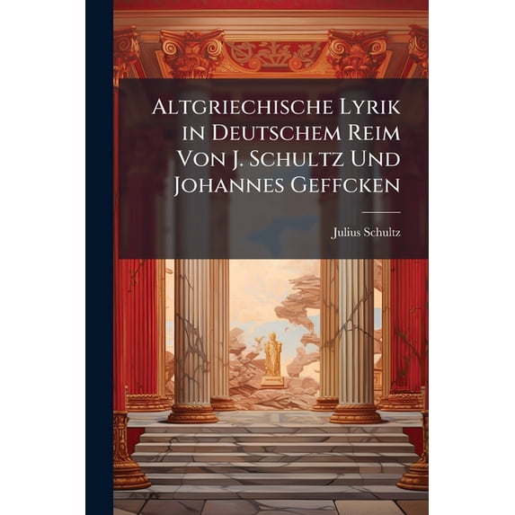 Altgriechische Lyrik in Deutschem Reim Von J. Schultz Und Johannes Geffcken (Paperback)