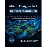 Altium Designer 26.4 Benutzerhandbuch Ein vollst ndiges Handbuch f r Hochgeschwindigkeits-Leiterplattendesign, Schaltpl, Paperback