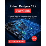 Altium Designer 26.4 User Guide A Practical Manual for Schematic Design, PCB Layout, Routing, and Professional Engineer, Paperback