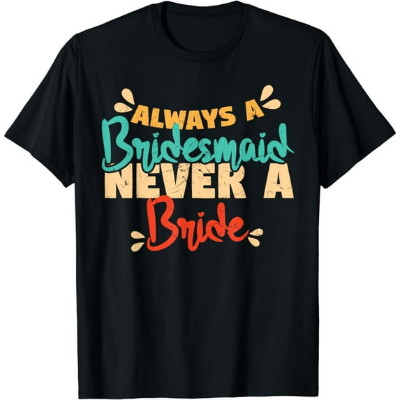 Always A Bridesmaid Never A Bride Bridesmaids T-Shirt