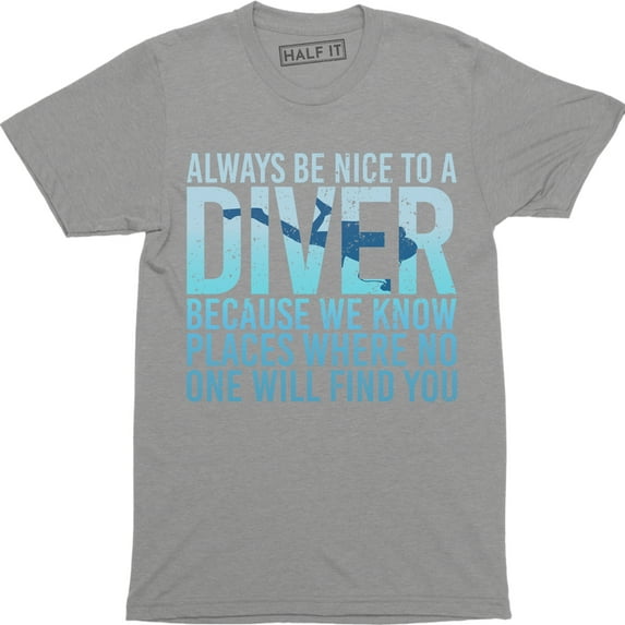 Always Be Nice To A Diver Because We Know Places Where No One Men's T-Shirt