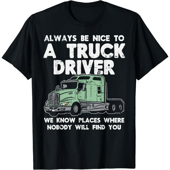 Always Be Nice To Truck Driver Funny Truckin Trucker Gift T-Shirt