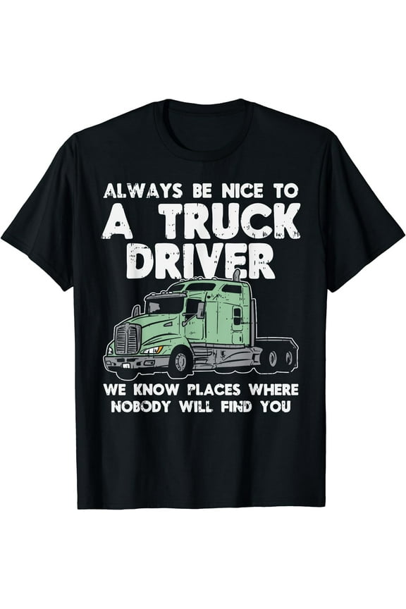 Always Be Nice To Truck Driver Funny Truckin Trucker Gift T-Shirt