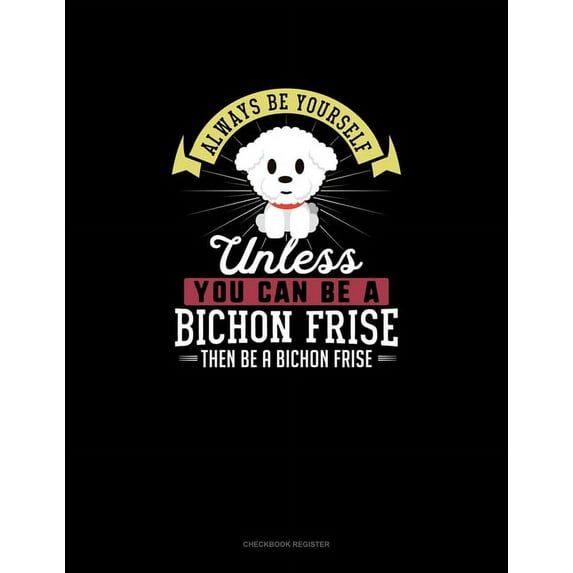 Always Be Yourself Unless You Can Be A Bichon Frise Then Be A Bichon Frise: Checkbook Register Paperback 169815092X 9781698150925 Blue Cloud Novelty