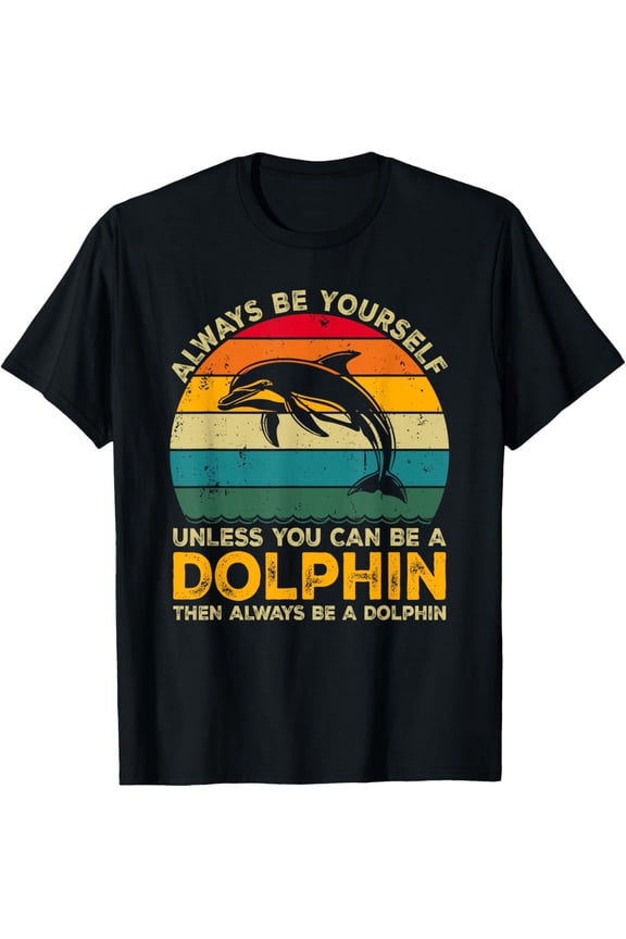 Always Be Yourself Unless You Can Be A Dolphin Funny Dolphin T-Shirt