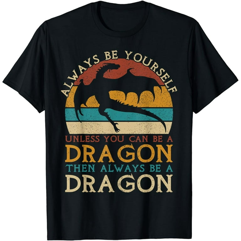 Always Be Yourself Unless You Can Be A Dragon T-Shirt Funny Always Be Yourself Unless You Can Be A Dragon T-Shirt Funny