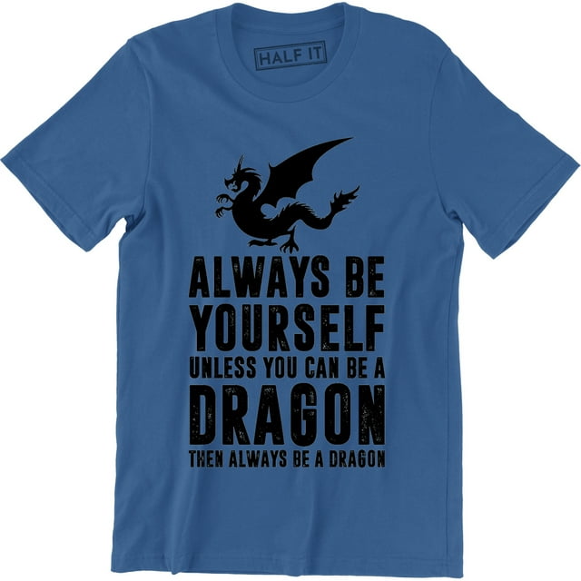 Always Be Yourself Unless You Can Be A Dragon then Always Be Dragon Men
