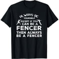 thumbnail image 1 of Always Be Yourself Unless You Can Be A Fencer T-Shirt Fencer, 1 of 3