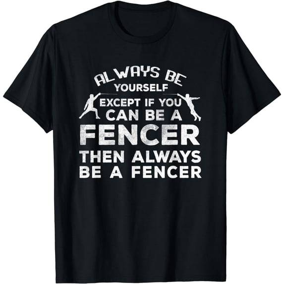 Always Be Yourself Unless You Can Be A Fencer T-Shirt Fencer
