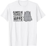 Always Be Yourself Unless You Can Be A Hippo Hippopotamus T-Shirt