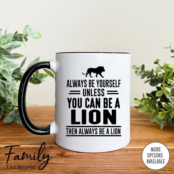 Always Be Yourself Unless You Can Be A Lion Then Always Be A Lion Coffee Mug Lion Mug Lion