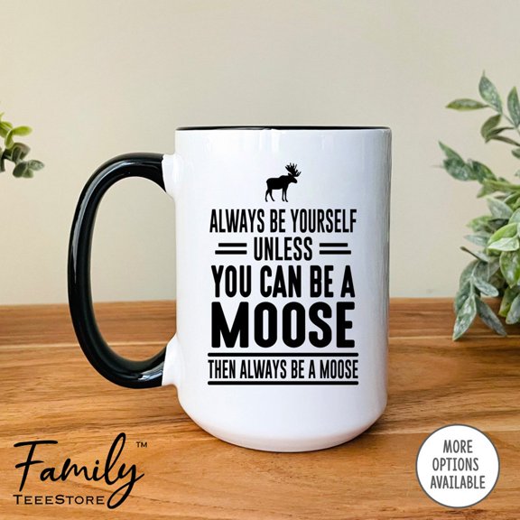 Always Be Yourself Unless You Can Be A Moose Then Always Be A Moose Coffee Mug Moose Mug F