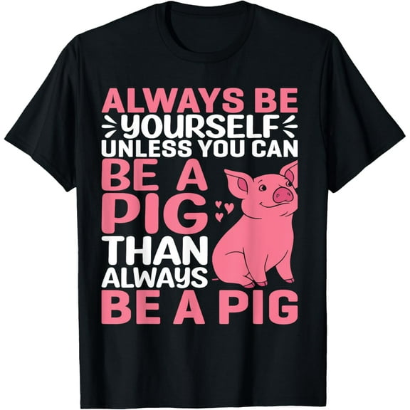 Always Be Yourself Unless You Can Be A Pig Than Always Be T-Shirt