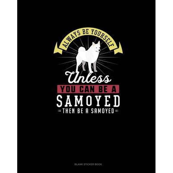 Always Be Yourself Unless You Can Be A Samoyed Then Be A Samoyed: Blank Sticker Book Paperback