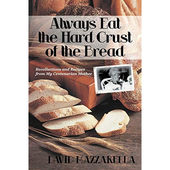 Pre-Owned Always Eat the Hard Crust of the Bread: Recollections and Recipes from My Centenarian Mother (Paperback) 147591394X 9781475913941