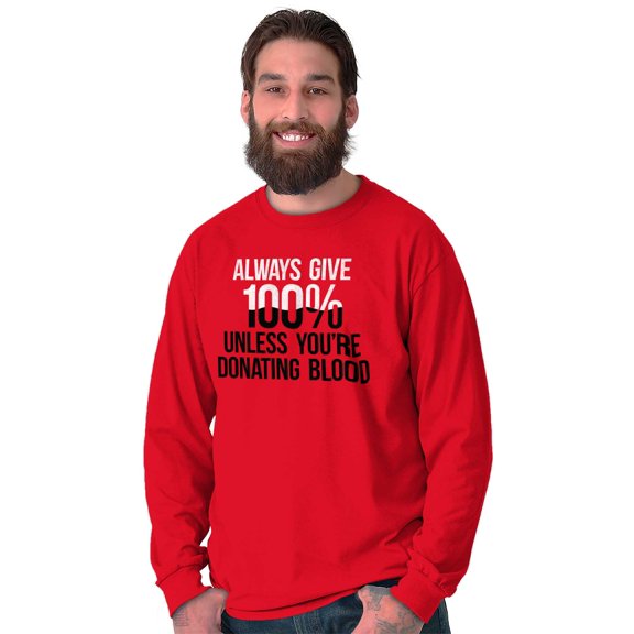 Always Give 100 Unless Donating Blood Long Sleeve TShirt Men Women Brisco Brands L