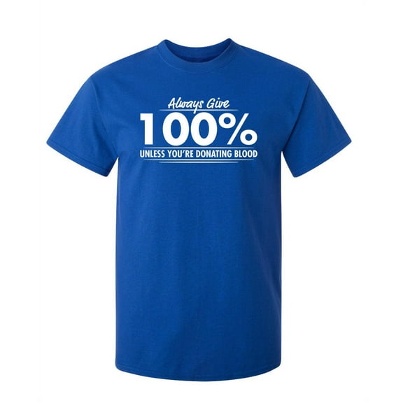 Always Give Hundred Percent Unless You're Donating Blood Humor Sarcastic Tshirts Novelty Apparel Graphic Tees Gift For Birthday Christmas Funny T Shirt