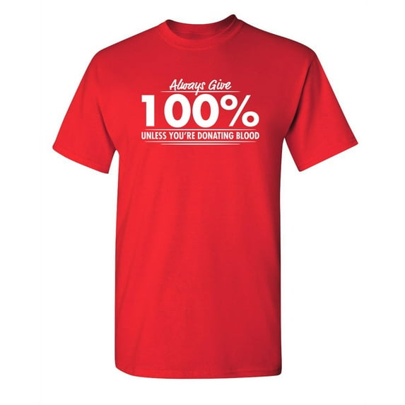 Always Give Hundred Percent Unless You're Donating Blood Humor Sarcastic Tshirts Novelty Apparel Graphic Tees Gift For Birthday Christmas Funny T Shirt