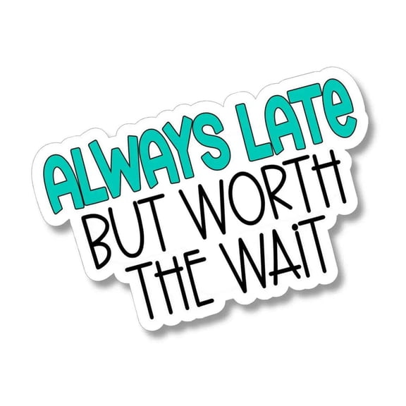 Always Late But Worth the Wait Waterproof Sticker