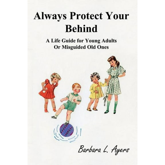 Always Protect Your Behind: A Life Guide for Young Adults or Misguided Old Ones, (Paperback)