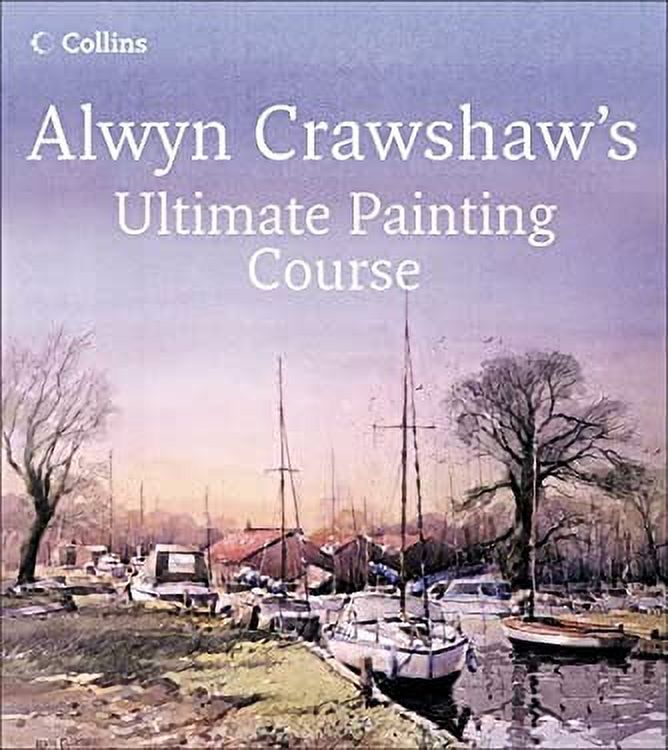 Alwyn Crawshaw's Ultimate Painting Course A Complete Beginner's Guide