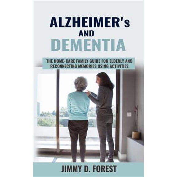 Alzheimer's and Dementia: The Home-care Family Guide For Elderly And Reconnecting Memories Using Activities