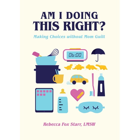 Am I Doing This Right?: Making Choices Without Mom Guilt, (Hardcover)