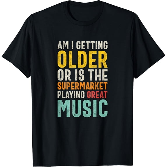 Am I Getting Older Or Is The Supermarket Playing Great Music T-Shirt