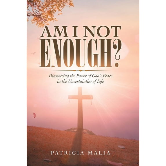 Am I Not Enough?: Discovering the Power of God's Peace in the Uncertainties of Life, (Hardcover)