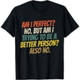 thumbnail image 1 of Am I Perfect? No. But Am I Trying To Be a Better Person? No. T-Shirt, 1 of 3